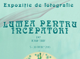 lumea pentru incepatori expozitie de fotografie iosif trif