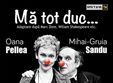 ma tot duc oana pellea mihai gruia sandu