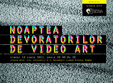 noaptea devoratorilor de video art