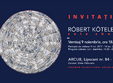 robert koteles solo show din noiembrie la arcub